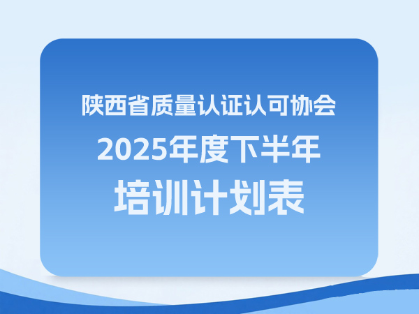 陕西省质量认证认可协会2025年度下半年培训计划表